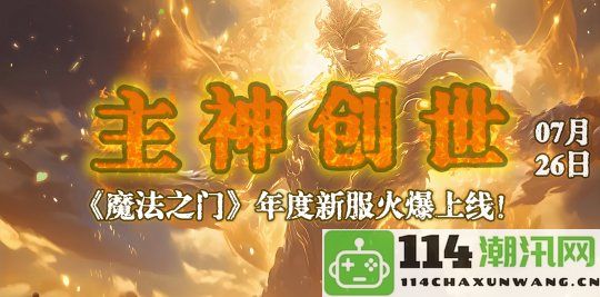 《魔法之门》今日14：00全新篇章隆重揭晓，共同踏上探索未知的大冒险之旅！