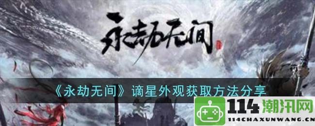 永劫无间游戏中谪星外观的获取方法与技巧分享