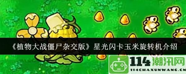 《植物大战僵尸混合版》星光闪卡玉米旋转机详细介绍与玩法解析