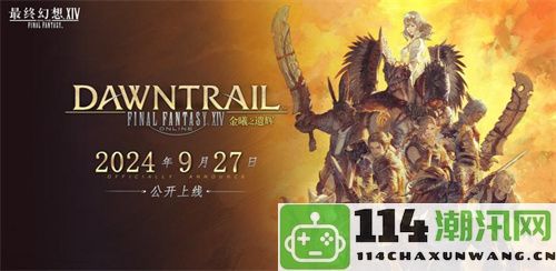 《最终幻想14》FANFEST2024成功闭幕7.0版本9月27日正式上线！