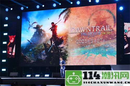 《最终幻想14》FANFEST2024成功闭幕7.0版本9月27日正式上线！