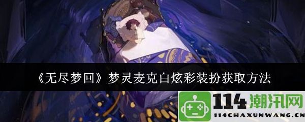 《无尽梦回》梦灵麦克白炫彩装扮获取攻略与技巧分享