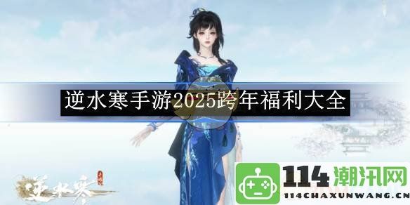 《逆水寒手游》2025年跨年庆典福利活动全攻略分享