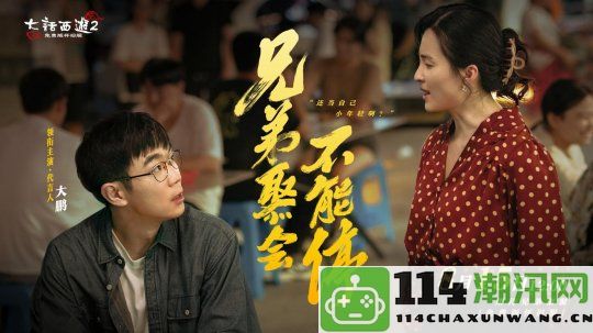 《大话西游》22周年纪念片推出！大鹏深情演绎游戏中的兄弟情谊