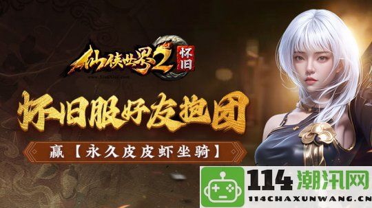 《仙侠世界2》怀旧服首测将于8月25日开启，重温十方镇的美好时光