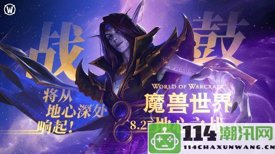 《魔兽世界》新篇章：“地心之战”全球正式上线，探索全新挑战与冒险！