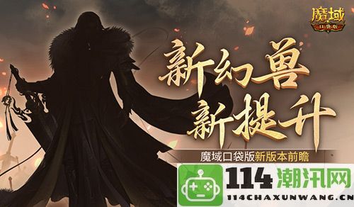 全新幻兽来袭！魔域口袋版即将迎来新版本大揭秘！