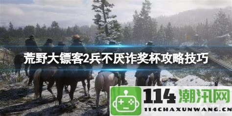 荒野大镖客2中如何巧妙运用兵不厌诈的策略