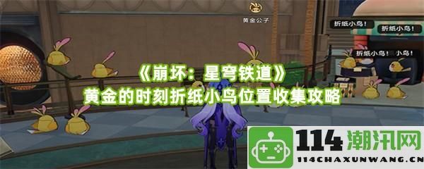 《崩坏：星穹铁道》黄金时刻折纸小鸟全位置详解收集指南