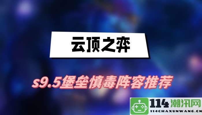 云顶之弈s9.5版本堡垒慎毒阵容最佳搭配推荐与技巧解析