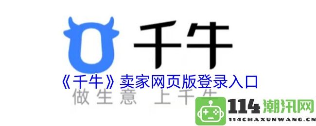 如何访问《千牛》卖家网页版登录入口并顺利登录账户