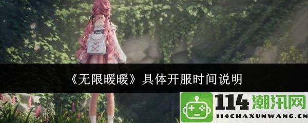 《无限暖暖》正式开服时间详细说明及相关信息