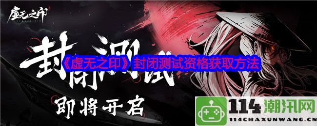 《虚无之印》测试版资格获取详细指南及注意事项