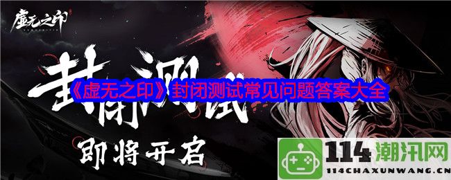 《虚无之印》封闭测试常见问题与解答汇总详解