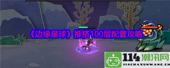 《边缘星球》100层配置详细策略与玩法指南