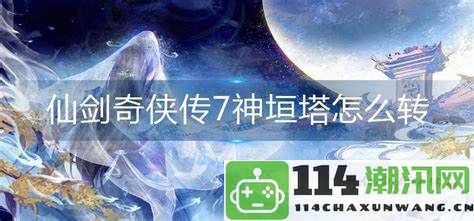 仙剑奇侠传7神垣塔的转动攻略与技巧分析