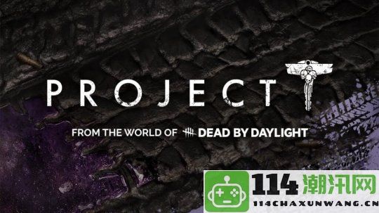 《黎明杀机》衍生项目《Project T》宣布取消，官方解释引发玩家关注