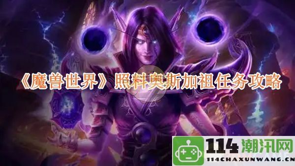 《魔兽世界》照顾奥斯加祖任务详细攻略与注意事项