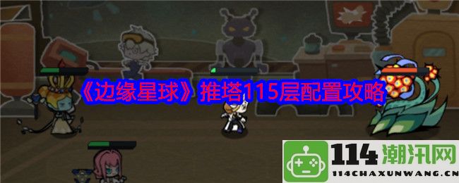 《边缘星球》推塔115层最佳配置详细攻略与策略分析