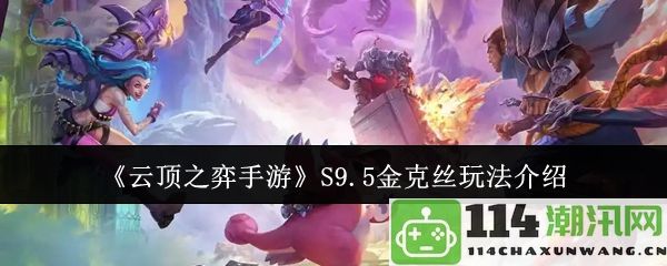 《云顶之弈手游》S9.5赛季金克丝攻略与玩法解析