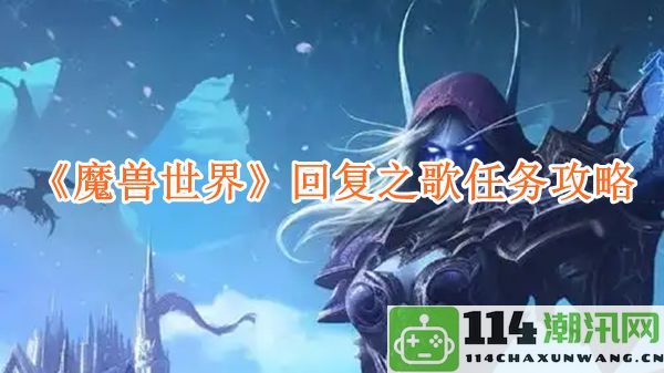 《魔兽世界》回响之歌任务详细攻略与技巧分享