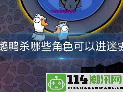 在鹅鸭杀游戏中，哪些角色能够进入迷雾区域并发挥作用