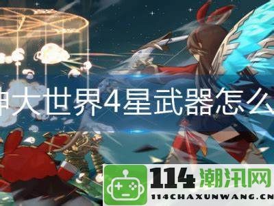 原神大世界中如何获取4星级武器的详细攻略与方法