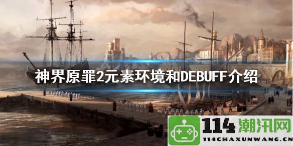 神界原罪2全面解析元素环境与DEBUFF：探索隐藏地图，独享珍稀资源与丰厚宝藏