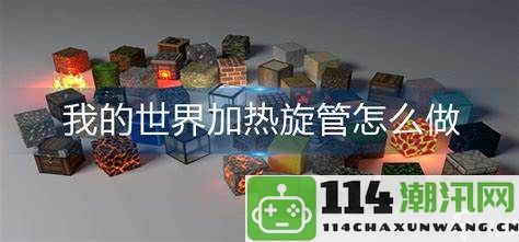 在我的世界中如何制作加热旋管的详细步骤与技巧