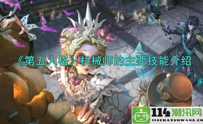 《第五人格》机械师角色详解及其核心技能全面解析