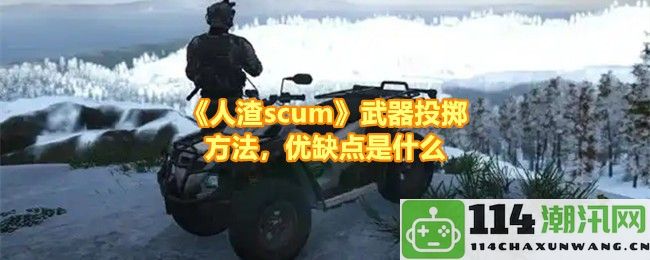 《人渣scum》中的武器投掷技巧解析及其优劣势对比