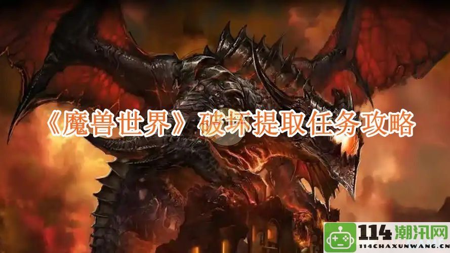 《魔兽世界》破坏提取任务详尽攻略与技巧解析