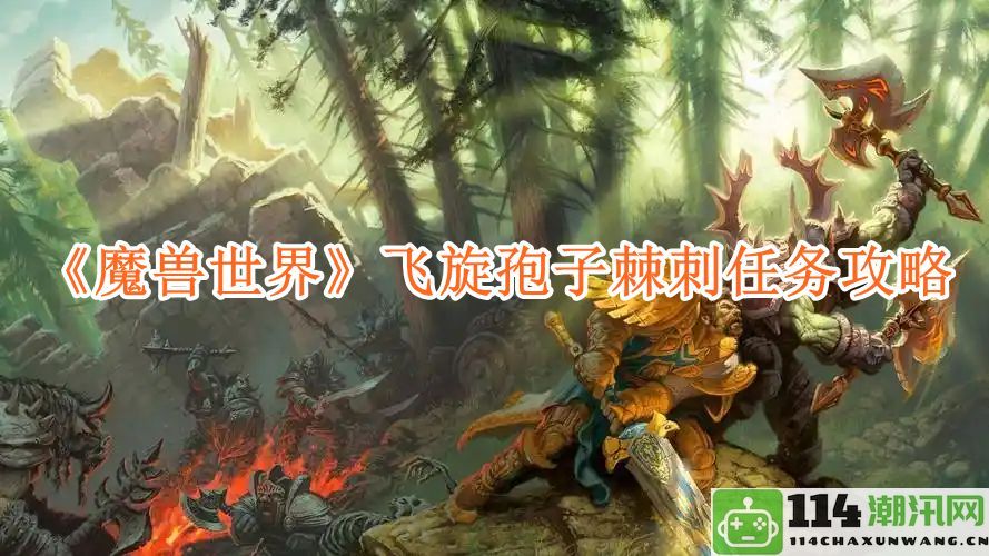 《魔兽世界》飞旋孢子棘刺任务详细攻略与技巧分享