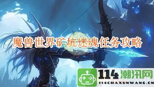 《魔兽世界》矿坑迷魂任务全攻略与注意事项详解