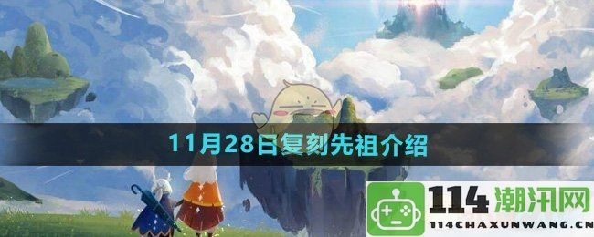 《光遇》2024年11月28日复刻先祖全新介绍与特点分析