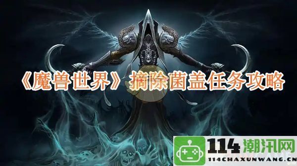 《魔兽世界》菌盖采集任务详细攻略及注意事项介绍