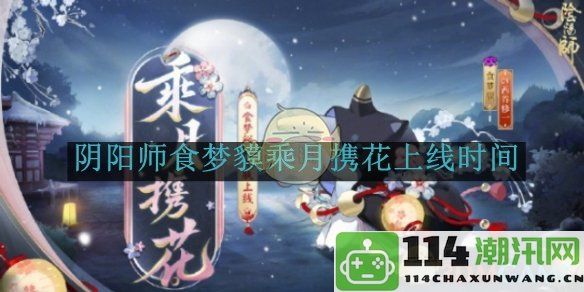 《阴阳师》食梦貘乘月携花正式上线时间与活动详情揭晓