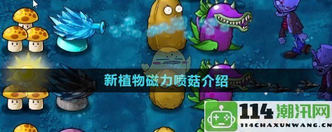 《植物大战僵尸融合版》全新植物磁力喷菇详细介绍与玩法解析