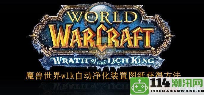 《魔兽世界》wlk自动净化装置图纸获取技巧与详细步骤分享