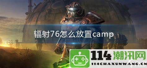 辐射76中如何有效放置你的营地camp以获取最佳生存优势