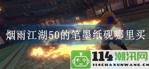 在烟雨江湖50中寻找笔墨纸砚的最佳购买渠道和攻略