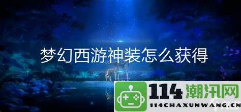 在梦幻西游中怎样才能获取神装装备的最佳攻略与技巧