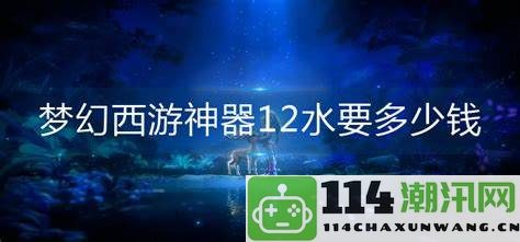 梦幻西游神器12水价格分析及购买预算要多少才合适