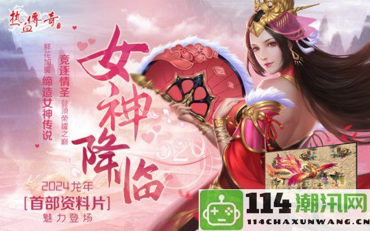 《热血传奇》龙年全新资料片“女神降临”精彩首发，引领游戏魅力新潮流！