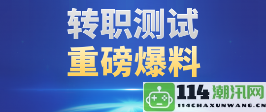 职业转职新消息曝光！这些装备全面支持转换，更有全新炼化转换规则首次揭晓！