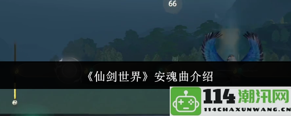 《仙剑世界》安魂曲详细介绍及其背后的故事与意义探讨