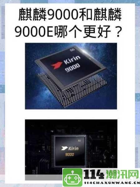 麒麟9000s与麒麟9000E性能对比：全面解析两款处理器的优劣差异