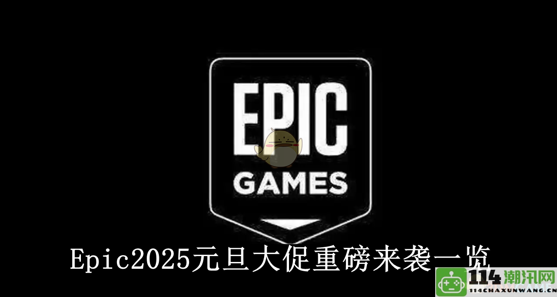 《Epic》2025新年大促精彩活动全面揭秘