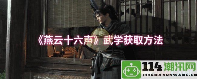 《燕云十六声》武学修炼手册与技巧详解