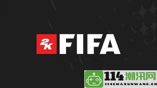 30年足球游戏IP的新篇章2K接手FIFA系列挑战EA展开竞争